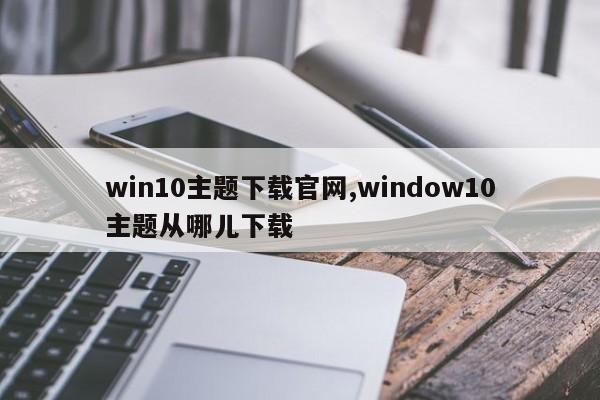 win10主题下载官网,window10主题从哪儿下载