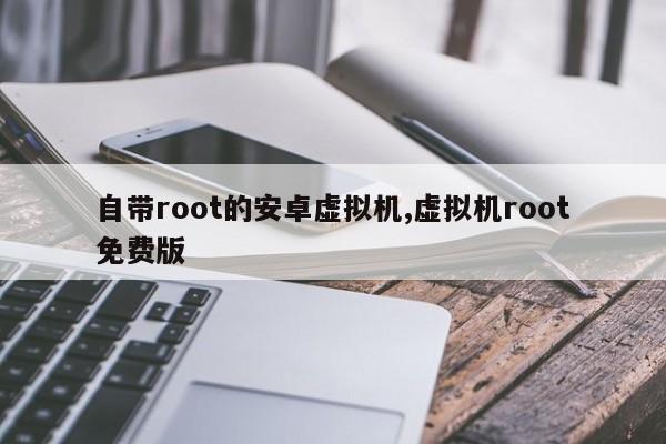 自带root的安卓虚拟机,虚拟机root免费版